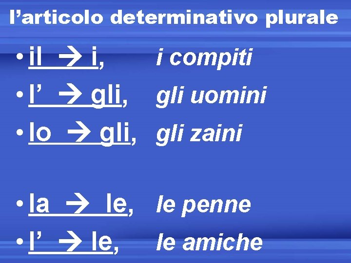 l’articolo determinativo plurale • il i, i compiti • l’ gli, gli uomini •