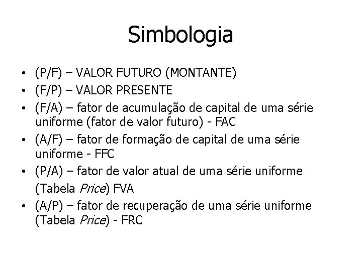 Simbologia • (P/F) – VALOR FUTURO (MONTANTE) • (F/P) – VALOR PRESENTE • (F/A)