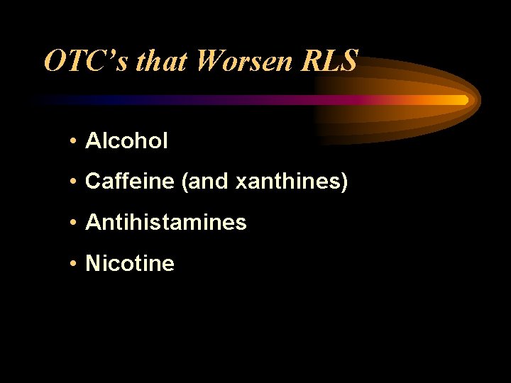 OTC’s that Worsen RLS • Alcohol • Caffeine (and xanthines) • Antihistamines • Nicotine