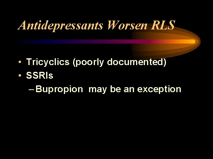 Antidepressants Worsen RLS • Tricyclics (poorly documented) • SSRIs – Bupropion may be an