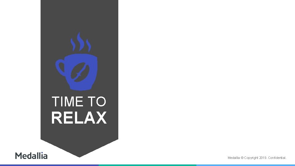 TIME TO RELAX Medallia © Copyright 2019. Confidential. 