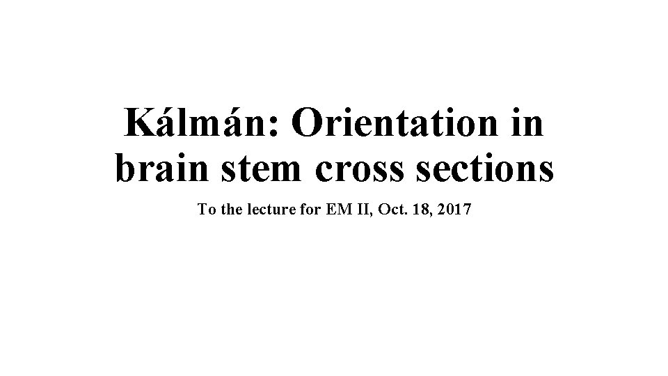 Kálmán: Orientation in brain stem cross sections To the lecture for EM II, Oct.