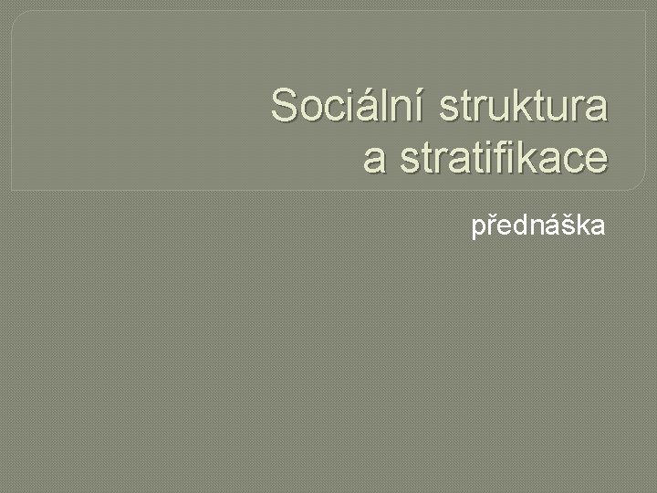 Sociální struktura a stratifikace přednáška 