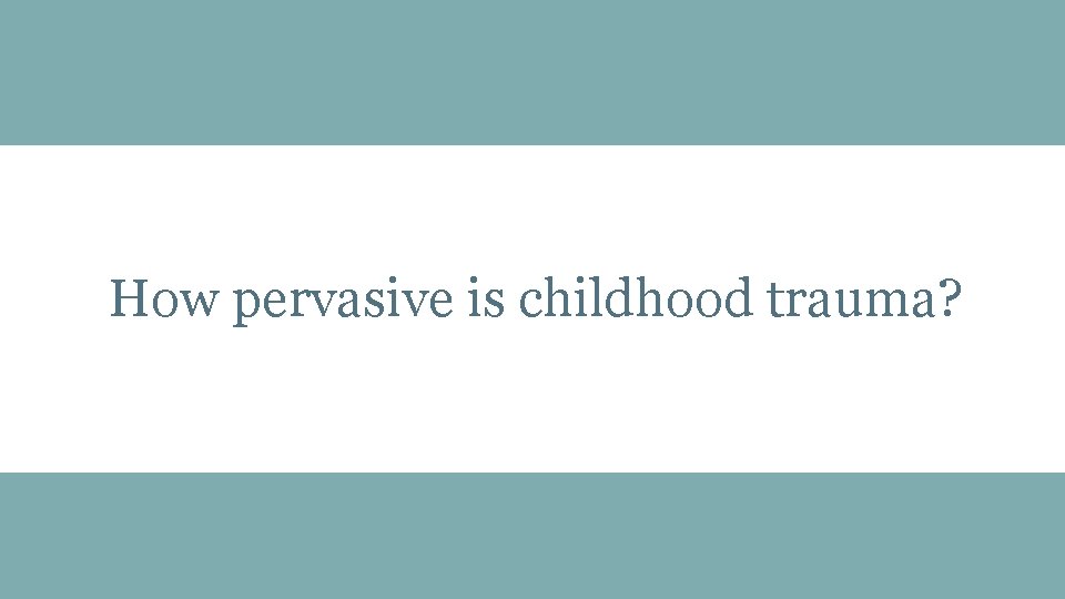 How pervasive is childhood trauma? http: //www. samhsa. gov/gains-center © 2016 