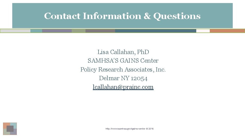 Contact Information & Questions Lisa Callahan, Ph. D SAMHSA’S GAINS Center Policy Research Associates,