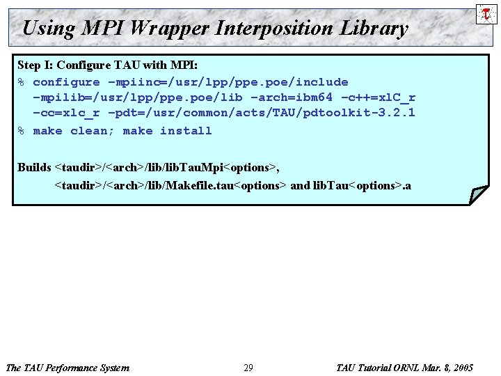 Using MPI Wrapper Interposition Library Step I: Configure TAU with MPI: % configure –mpiinc=/usr/lpp/ppe.
