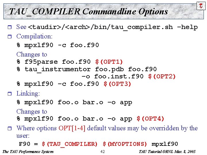 TAU_COMPILER Commandline Options r r See <taudir>/<arch>/bin/tau_compiler. sh –help Compilation: % mpxlf 90 -c