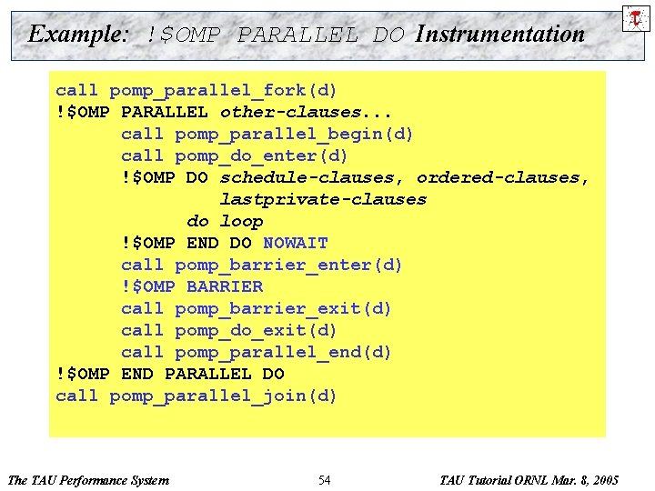 Example: !$OMP PARALLEL DO Instrumentation call pomp_parallel_fork(d) !$OMP PARALLEL DO other-clauses. . . call