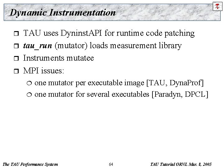 Dynamic Instrumentation r r TAU uses Dyninst. API for runtime code patching tau_run (mutator)