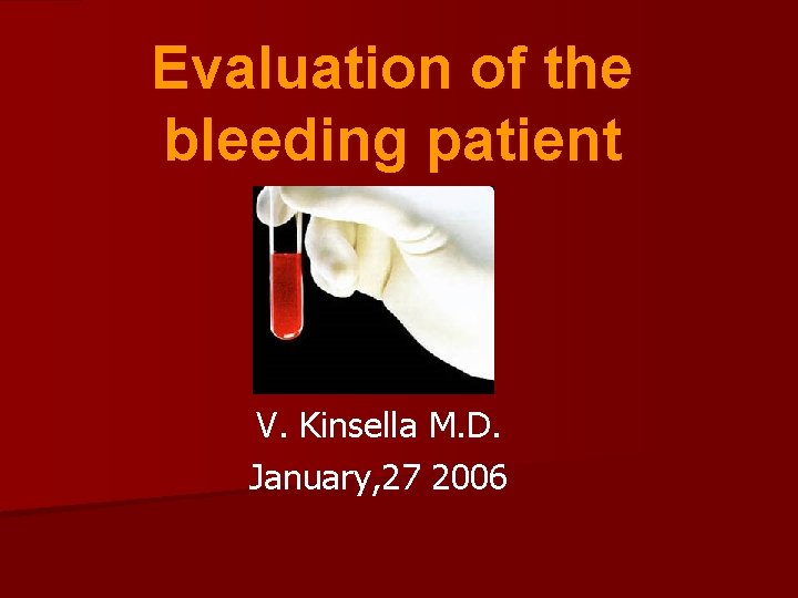 Evaluation of the bleeding patient V. Kinsella M. D. January, 27 2006 