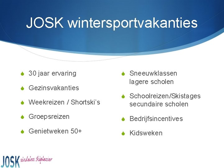 JOSK wintersportvakanties S 30 jaar ervaring S Gezinsvakanties S Weekreizen / Shortski’s S Sneeuwklassen