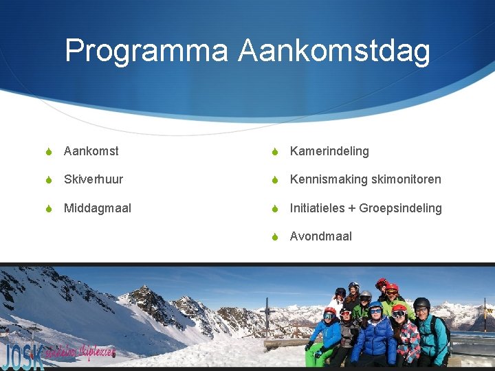 Programma Aankomstdag S Aankomst S Kamerindeling S Skiverhuur S Kennismaking skimonitoren S Middagmaal S