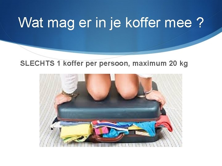 Wat mag er in je koffer mee ? SLECHTS 1 koffer persoon, maximum 20