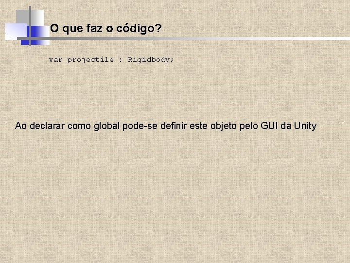 O que faz o código? var projectile : Rigidbody; Ao declarar como global pode-se