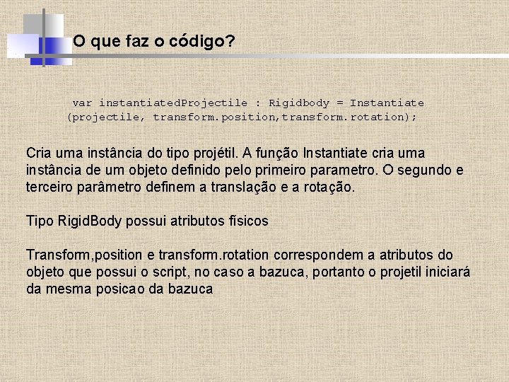 O que faz o código? var instantiated. Projectile : Rigidbody = Instantiate (projectile, transform.
