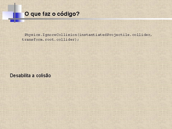 O que faz o código? Physics. Ignore. Collision(instantiated. Projectile. collider, transform. root. collider); Desabilita
