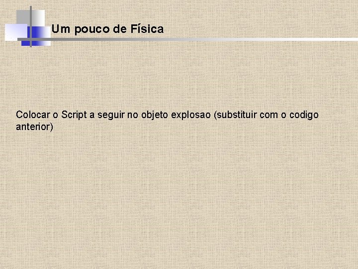 Um pouco de Física Colocar o Script a seguir no objeto explosao (substituir com