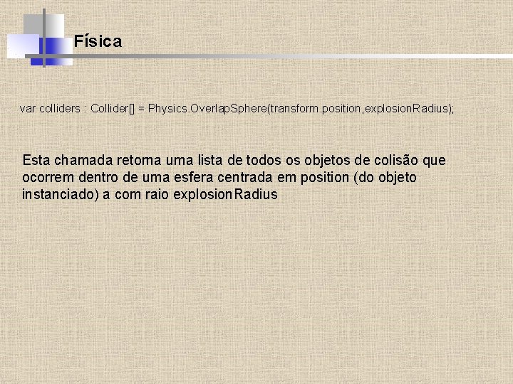 Física var colliders : Collider[] = Physics. Overlap. Sphere(transform. position, explosion. Radius); Esta chamada