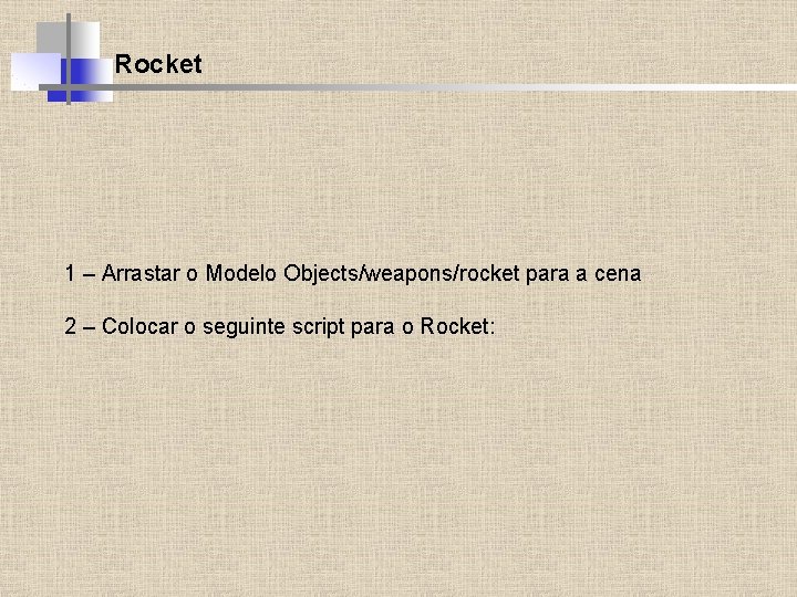 Rocket 1 – Arrastar o Modelo Objects/weapons/rocket para a cena 2 – Colocar o