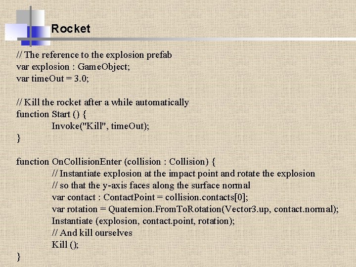Rocket // The reference to the explosion prefab var explosion : Game. Object; var