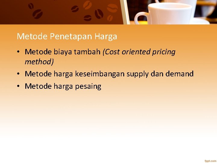 Metode Penetapan Harga • Metode biaya tambah (Cost oriented pricing method) • Metode harga