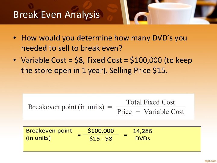 Break Even Analysis • How would you determine how many DVD’s you needed to