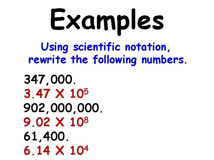 Examples Using scientific notation, rewrite the following numbers. 347, 000. 3. 47 X 105