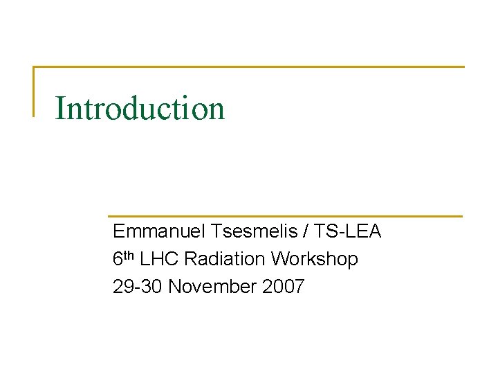 Introduction Emmanuel Tsesmelis / TS-LEA 6 th LHC Radiation Workshop 29 -30 November 2007