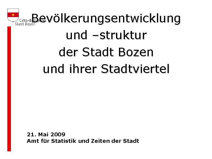 Bevölkerungsentwicklung und –struktur der Stadt Bozen und ihrer Stadtviertel 21. Mai 2009 Amt für