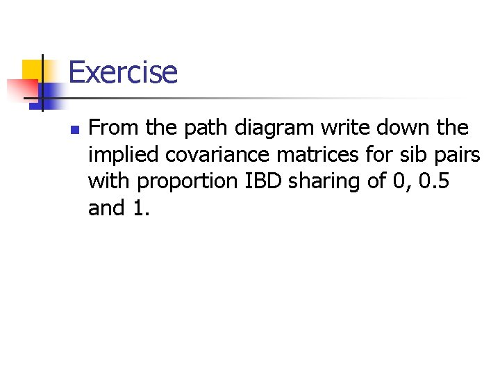 Exercise n From the path diagram write down the implied covariance matrices for sib