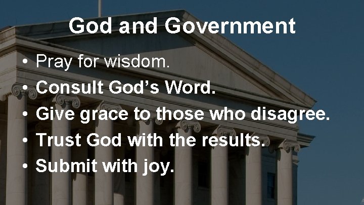 God and Government • • • Pray for wisdom. Consult God’s Word. Give grace