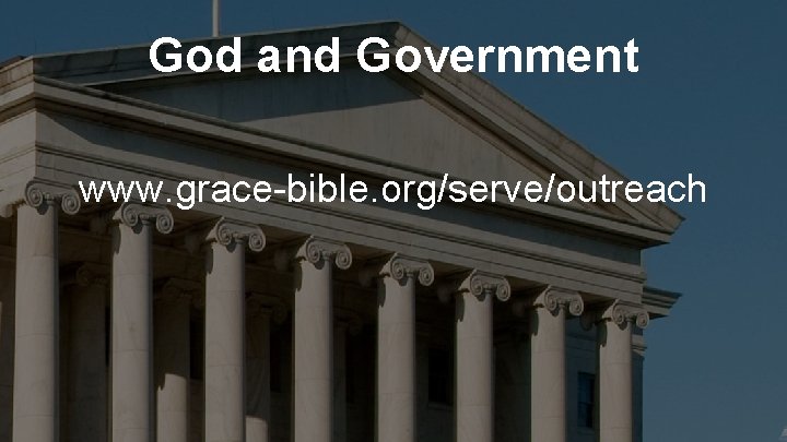 God and Government www. grace-bible. org/serve/outreach 