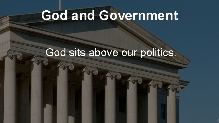 God and Government God sits above our politics. 