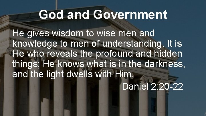 God and Government He gives wisdom to wise men and knowledge to men of