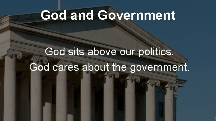 God and Government God sits above our politics. God cares about the government. 