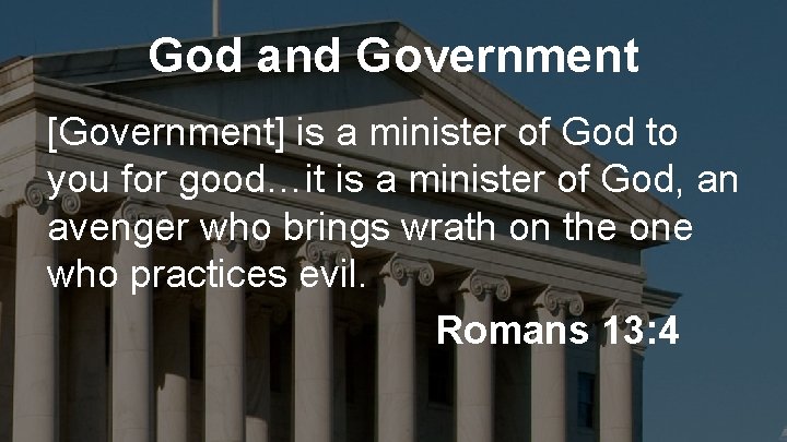 God and Government [Government] is a minister of God to you for good…it is