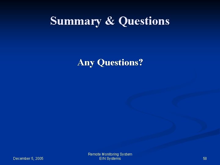 Summary & Questions Any Questions? December 5, 2005 Remote Monitoring System EIN Systems 58