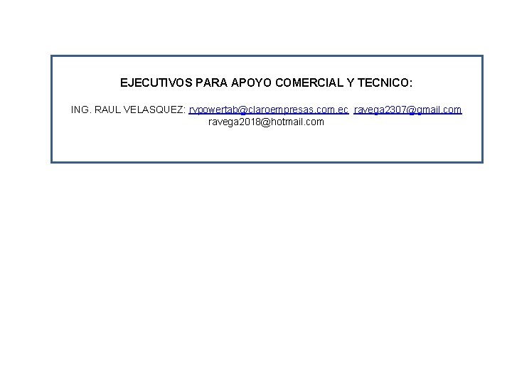 EJECUTIVOS PARA APOYO COMERCIAL Y TECNICO: ING. RAUL VELASQUEZ: rvpowertab@claroempresas. com. ec ravega 2307@gmail.