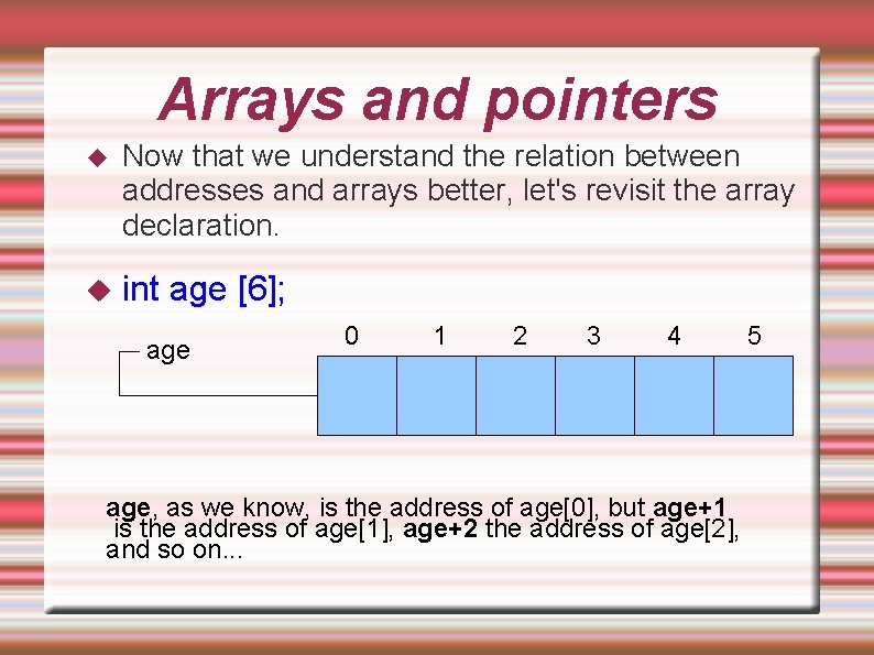 Arrays and pointers Now that we understand the relation between addresses and arrays better, Arrays and pointers Now that we understand the relation between addresses and arrays better,