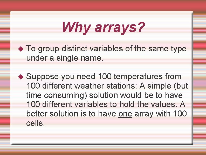 Why arrays? To group distinct variables of the same type under a single name. Why arrays? To group distinct variables of the same type under a single name.