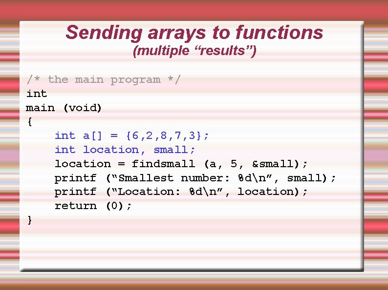 Sending arrays to functions (multiple “results”) /* the main program */ int main (void) Sending arrays to functions (multiple “results”) /* the main program */ int main (void)