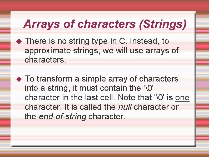 Arrays of characters (Strings) There is no string type in C. Instead, to approximate Arrays of characters (Strings) There is no string type in C. Instead, to approximate
