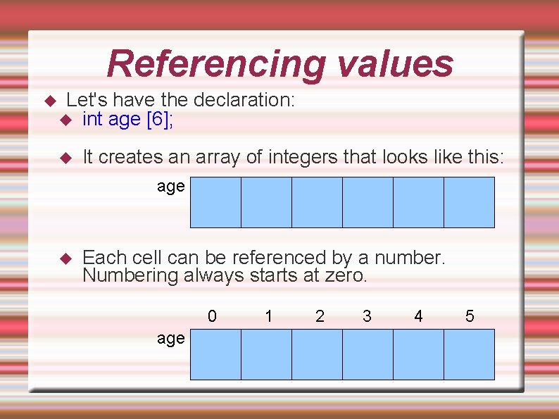 Referencing values Let's have the declaration: int age [6]; It creates an array of