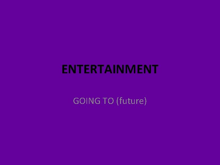 ENTERTAINMENT GOING TO (future) 