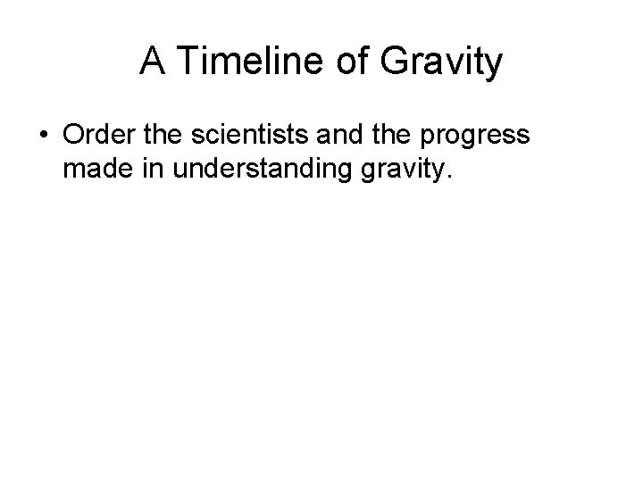 A Timeline of Gravity • Order the scientists and the progress made in understanding