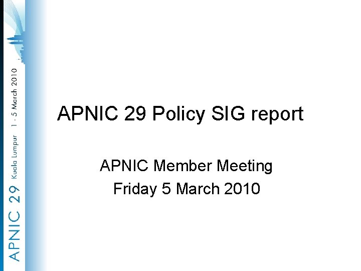 APNIC 29 Policy SIG report APNIC Member Meeting Friday 5 March 2010 