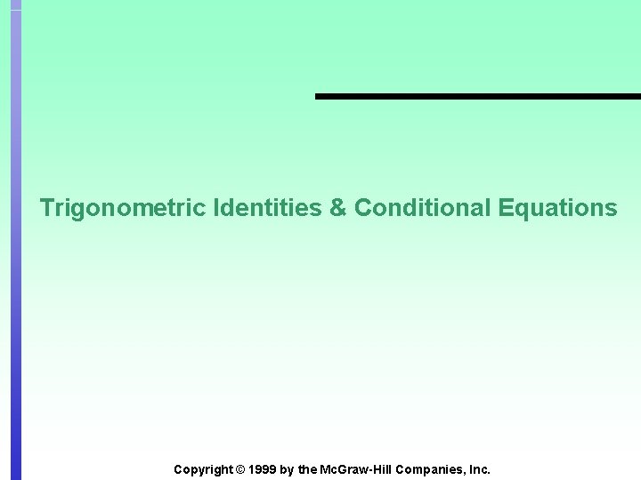 Trigonometric Identities & Conditional Equations Copyright © 1999 by the Mc. Graw-Hill Companies, Inc.