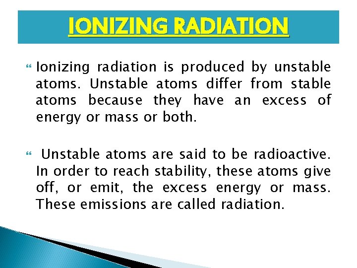 IONIZING RADIATION Ionizing radiation is produced by unstable atoms. Unstable atoms differ from stable