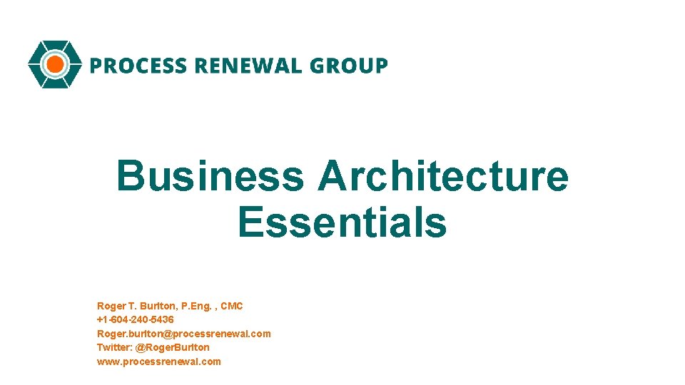 Business Architecture Essentials Roger T. Burlton, P. Eng. , CMC +1 -604 -240 -5436