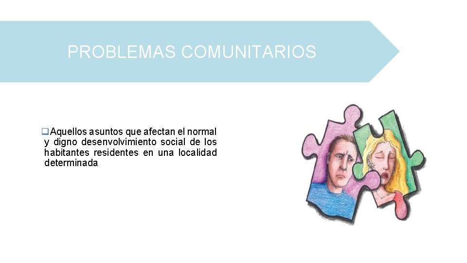 PROBLEMAS COMUNITARIOS q. Aquellos asuntos que afectan el normal y digno desenvolvimiento social de